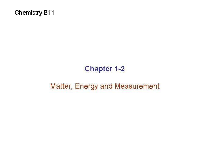 Chemistry B 11 Chapter 1 -2 Matter, Energy and Measurement 