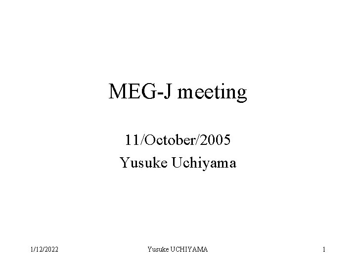 MEG-J meeting 11/October/2005 Yusuke Uchiyama 1/12/2022 Yusuke UCHIYAMA 1 