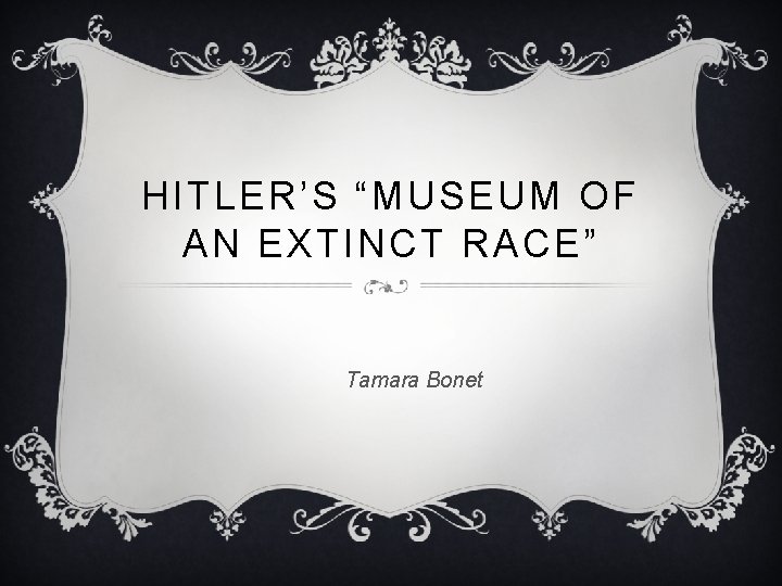 HITLER’S “MUSEUM OF AN EXTINCT RACE” Tamara Bonet 
