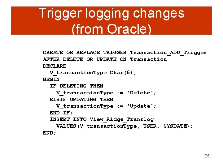 Trigger logging changes (from Oracle) CREATE OR REPLACE TRIGGER Transaction_ADU_Trigger AFTER DELETE OR UPDATE