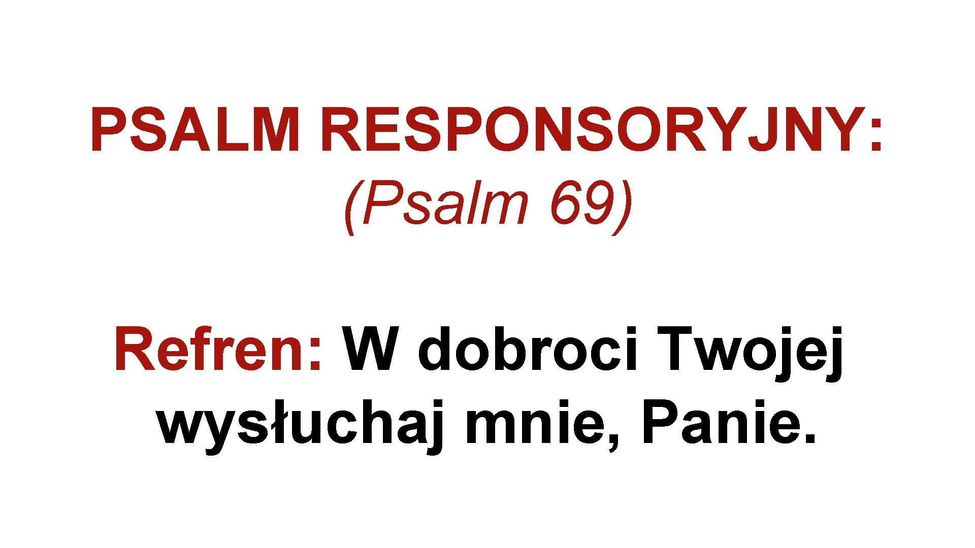 PSALM RESPONSORYJNY: (Psalm 69) Refren: W dobroci Twojej wysłuchaj mnie, Panie. 