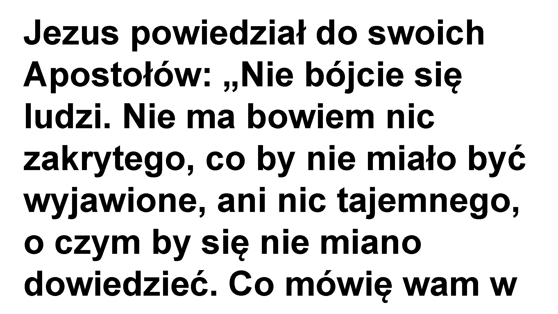 Jezus powiedział do swoich Apostołów: „Nie bójcie się ludzi. Nie ma bowiem nic zakrytego,