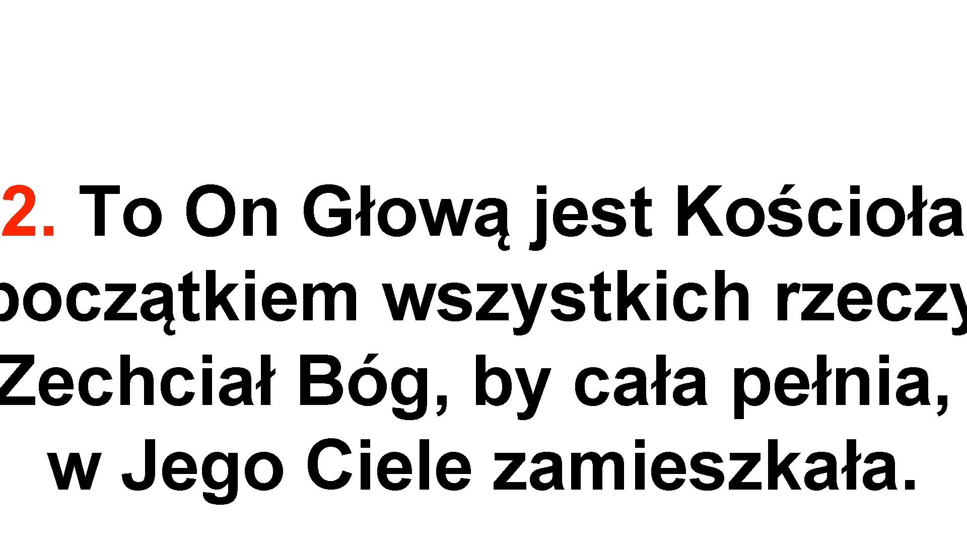 2. To On Głową jest Kościoła początkiem wszystkich rzeczy Zechciał Bóg, by cała pełnia,