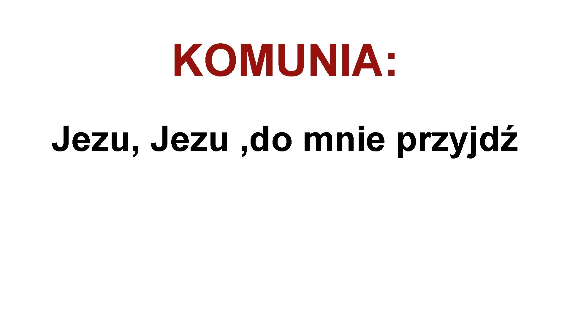 KOMUNIA: Jezu, Jezu , do mnie przyjdź 