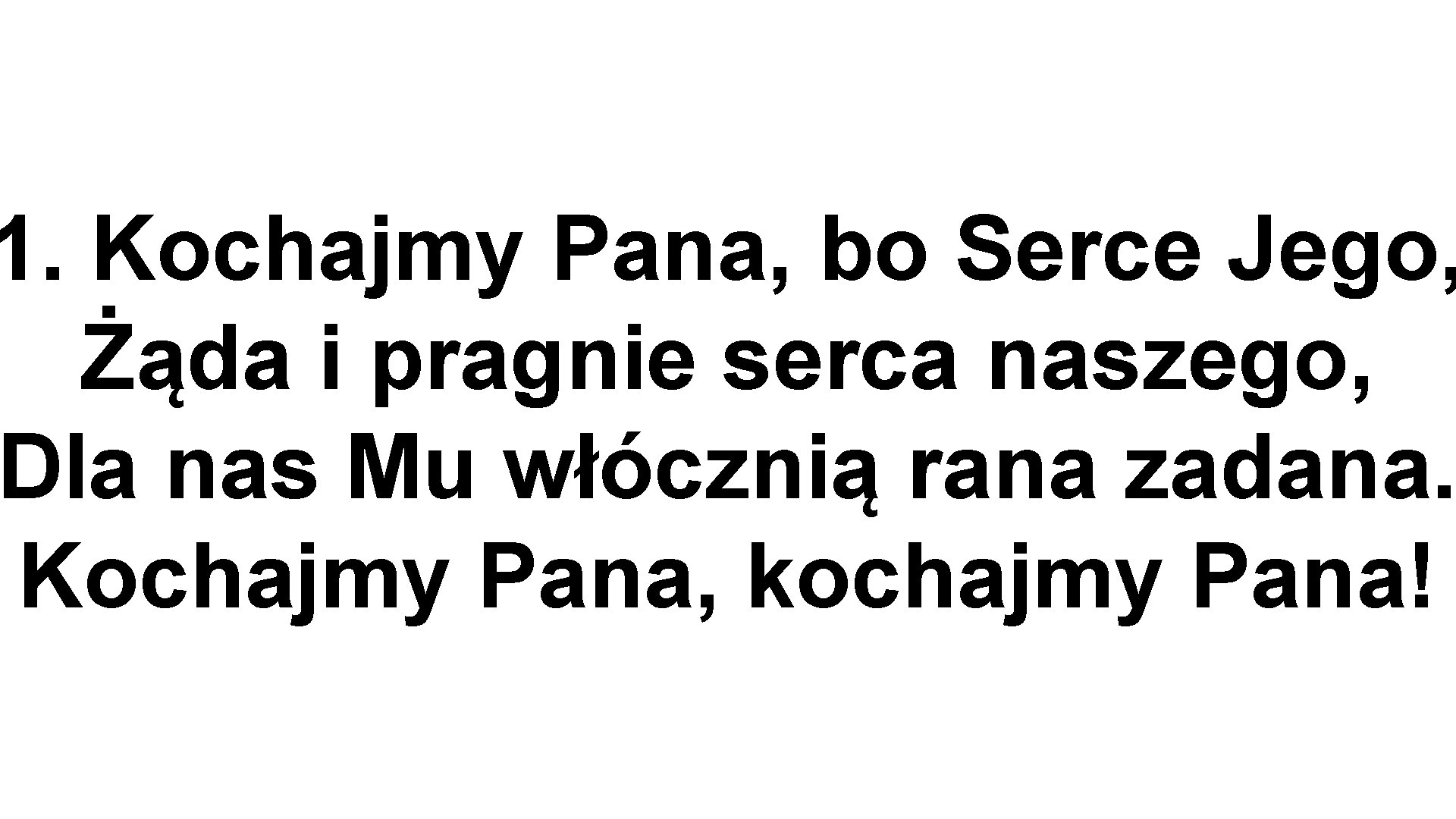 1. Kochajmy Pana, bo Serce Jego, Żąda i pragnie serca naszego, Dla nas Mu