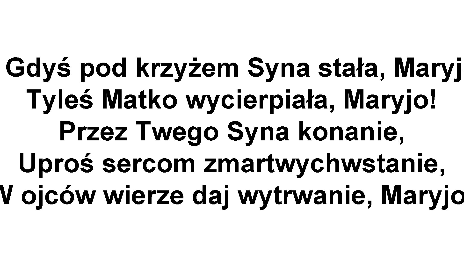 Gdyś pod krzyżem Syna stała, Maryjo Tyleś Matko wycierpiała, Maryjo! Przez Twego Syna konanie,