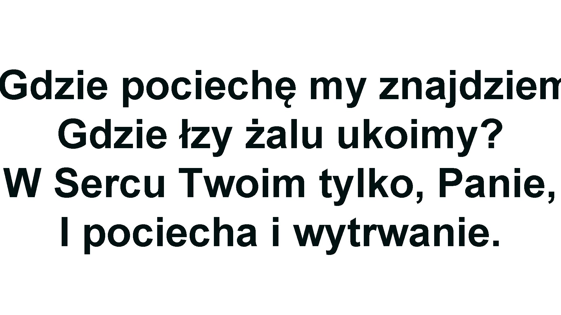 Gdzie pociechę my znajdziem Gdzie łzy żalu ukoimy? W Sercu Twoim tylko, Panie, I