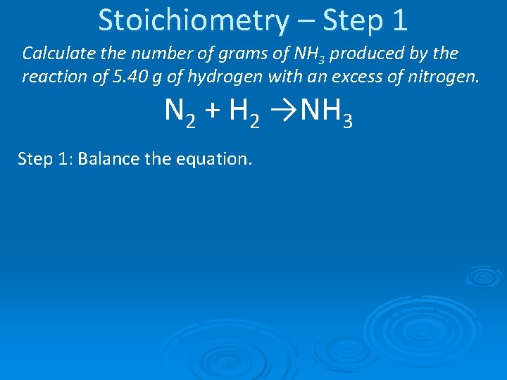 Stoichiometry – Step 1 Calculate the number of grams of NH 3 produced by