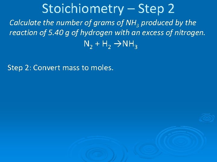 Stoichiometry – Step 2 Calculate the number of grams of NH 3 produced by