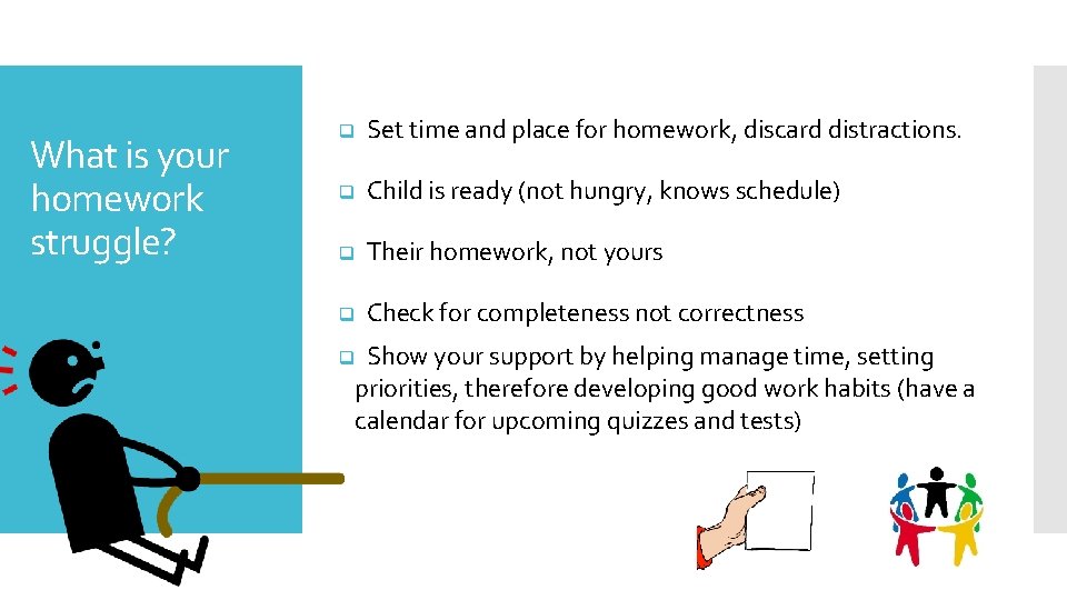 What is your homework struggle? q Set time and place for homework, discard distractions.