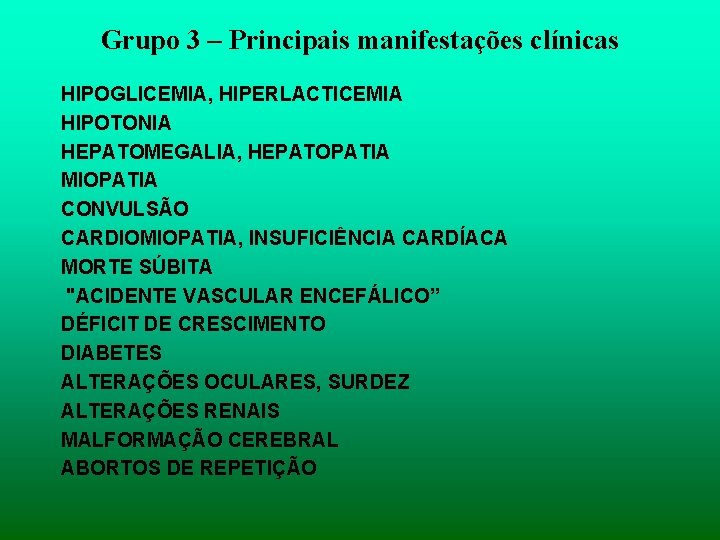 Grupo 3 – Principais manifestações clínicas HIPOGLICEMIA, HIPERLACTICEMIA HIPOTONIA HEPATOMEGALIA, HEPATOPATIA MIOPATIA CONVULSÃO CARDIOMIOPATIA,