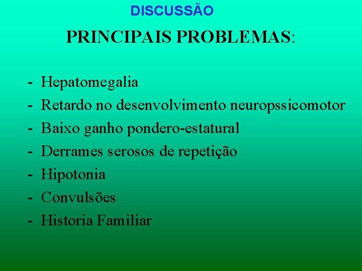 DISCUSSÃO PRINCIPAIS PROBLEMAS: - Hepatomegalia Retardo no desenvolvimento neuropssicomotor Baixo ganho pondero-estatural Derrames serosos