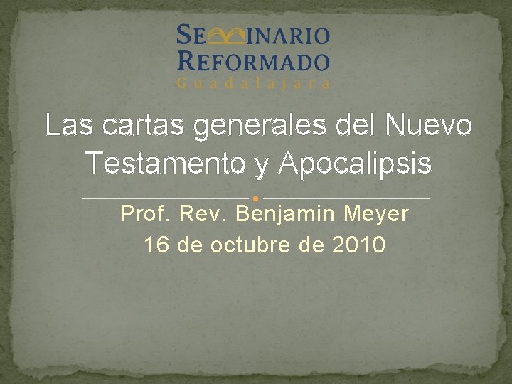 Las cartas generales del Nuevo Testamento y Apocalipsis Prof. Rev. Benjamin Meyer 16 de