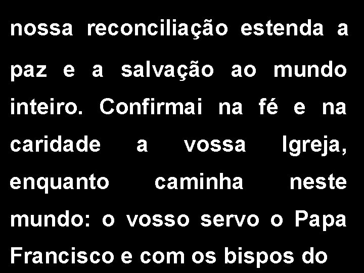 nossa reconciliação estenda a paz e a salvação ao mundo inteiro. Confirmai na fé