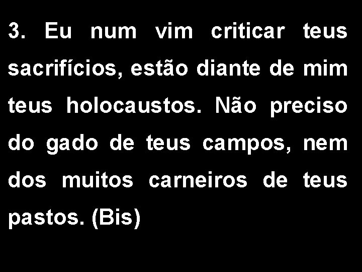 3. Eu num vim criticar teus sacrifícios, estão diante de mim teus holocaustos. Não