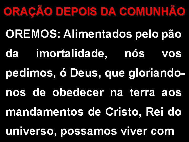 ORAÇÃO DEPOIS DA COMUNHÃO OREMOS: Alimentados pelo pão da imortalidade, nós vos pedimos, ó