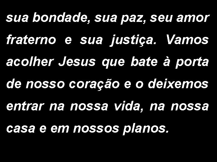 sua bondade, sua paz, seu amor fraterno e sua justiça. Vamos acolher Jesus que