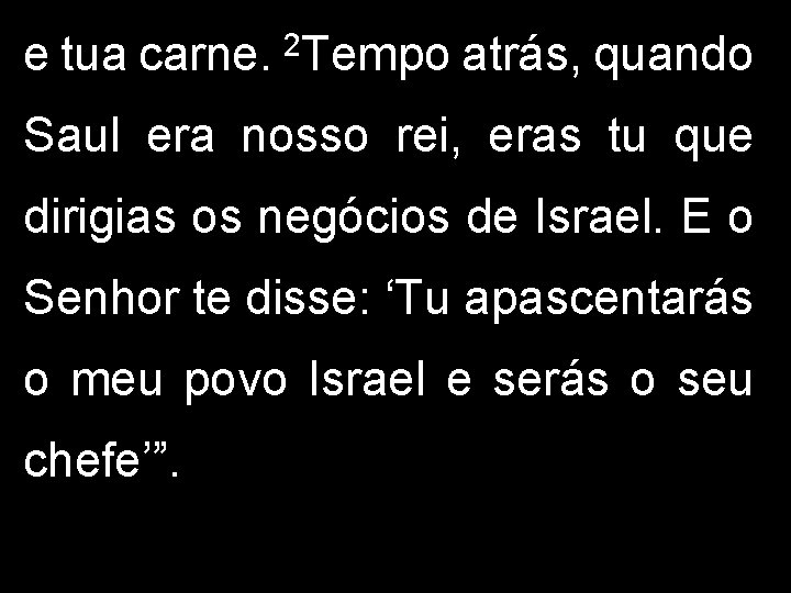 e tua carne. 2 Tempo atrás, quando Saul era nosso rei, eras tu que