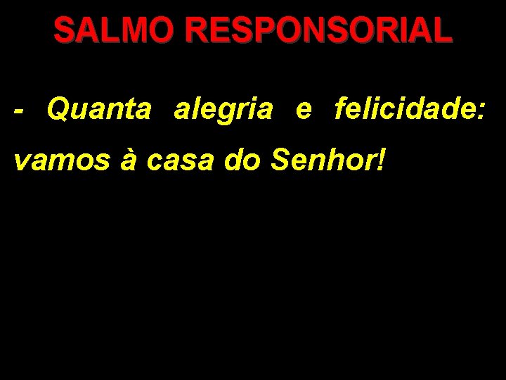 SALMO RESPONSORIAL - Quanta alegria e felicidade: vamos à casa do Senhor! 