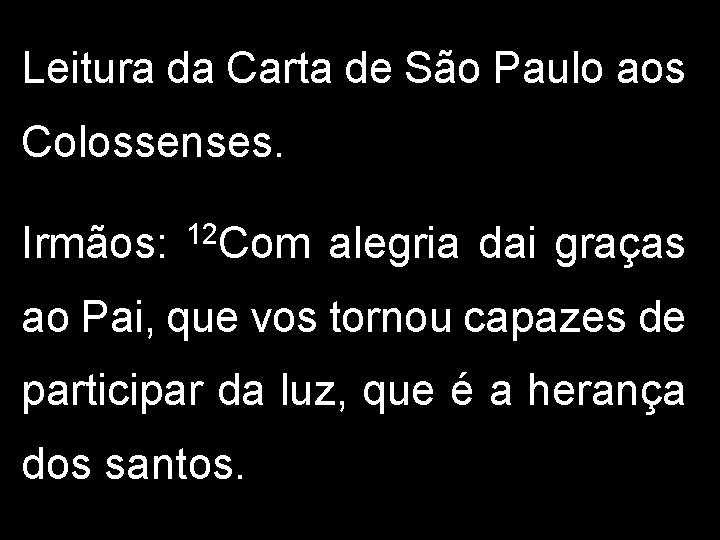 Leitura da Carta de São Paulo aos Colossenses. Irmãos: 12 Com alegria dai graças