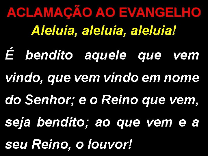 ACLAMAÇÃO AO EVANGELHO Aleluia, aleluia! É bendito aquele que vem vindo, que vem vindo