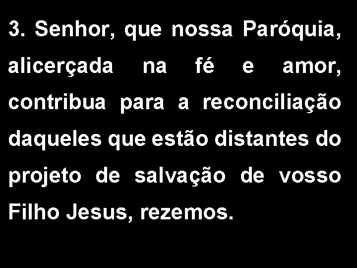 3. Senhor, que nossa Paróquia, alicerçada na fé e amor, contribua para a reconciliação