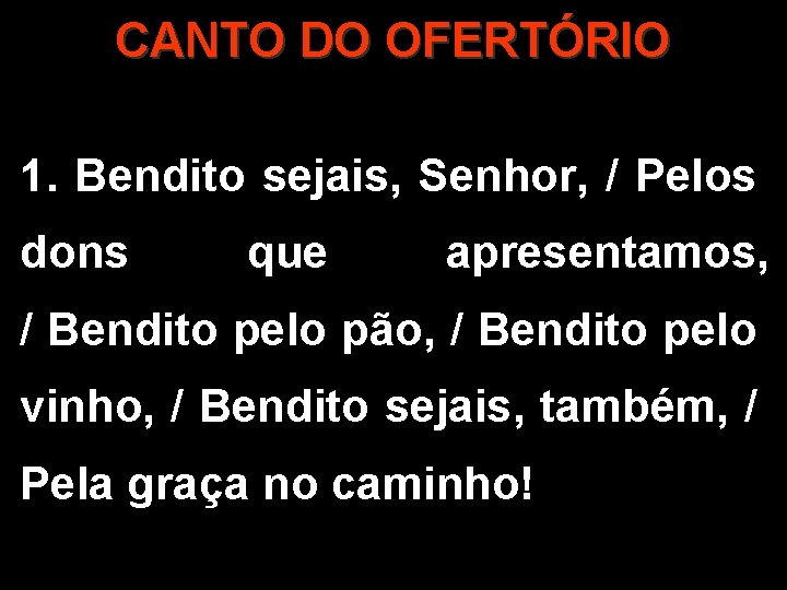 CANTO DO OFERTÓRIO 1. Bendito sejais, Senhor, / Pelos dons que apresentamos, / Bendito