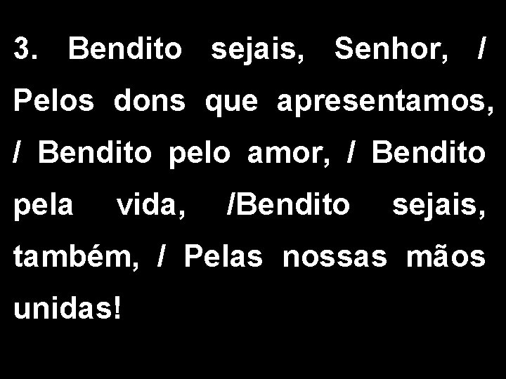 3. Bendito sejais, Senhor, / Pelos dons que apresentamos, / Bendito pelo amor, /