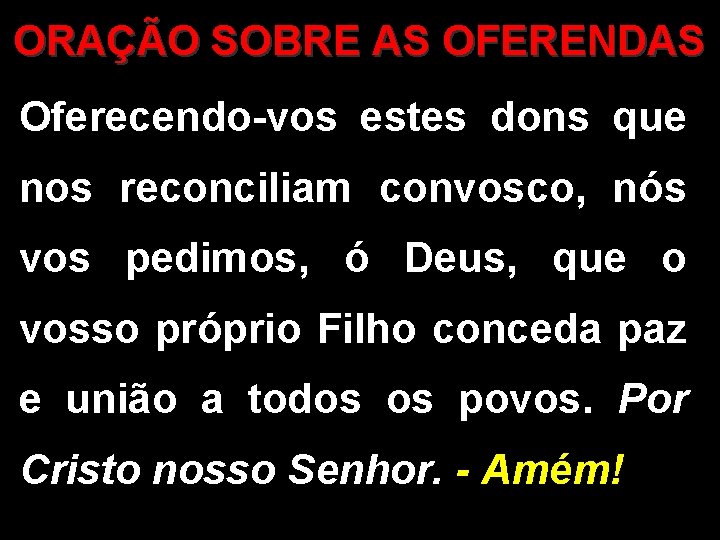 ORAÇÃO SOBRE AS OFERENDAS Oferecendo-vos estes dons que nos reconciliam convosco, nós vos pedimos,