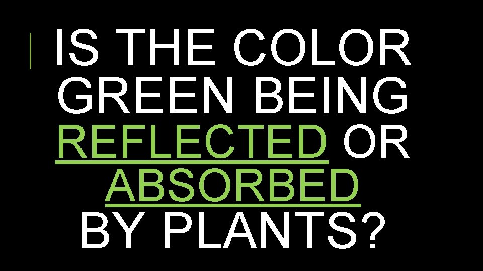 IS THE COLOR GREEN BEING REFLECTED OR ABSORBED BY PLANTS? 