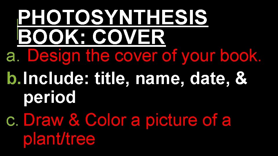 PHOTOSYNTHESIS BOOK: COVER a. Design the cover of your book. b. Include: title, name,