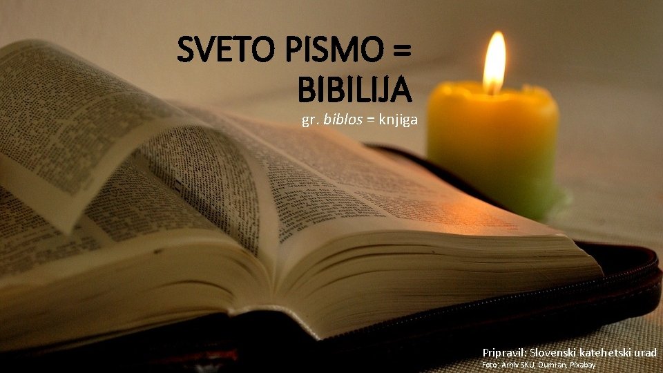 SVETO PISMO = BIBILIJA gr. biblos = knjiga Pripravil: Slovenski katehetski urad Foto: Arhiv