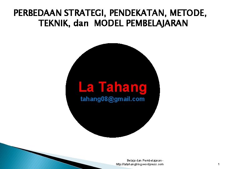 PERBEDAAN STRATEGI, PENDEKATAN, METODE, TEKNIK, dan MODEL PEMBELAJARAN La Tahang tahang 08@gmail. com Belaja