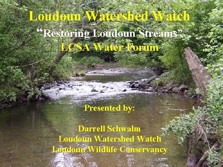 Loudoun Watershed Watch “Restoring Loudoun Streams” LCSA Water Forum Presented by: Darrell Schwalm Loudoun