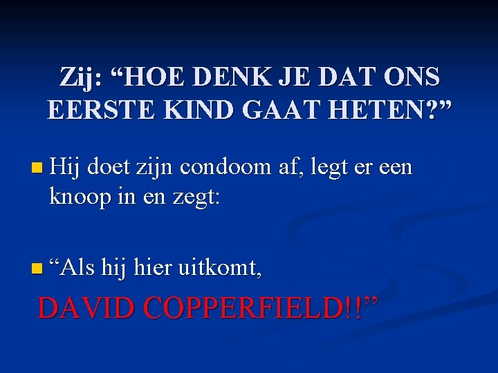 Zij: “HOE DENK JE DAT ONS EERSTE KIND GAAT HETEN? ” n Hij doet