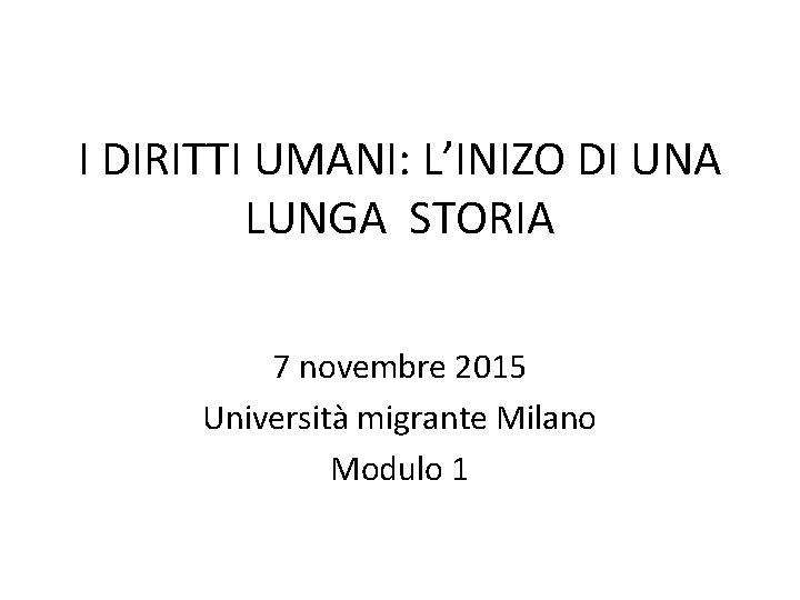 I DIRITTI UMANI: L’INIZO DI UNA LUNGA STORIA 7 novembre 2015 Università migrante Milano