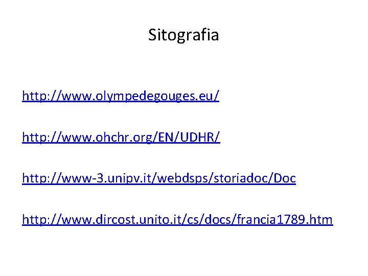 Sitografia http: //www. olympedegouges. eu/ http: //www. ohchr. org/EN/UDHR/ http: //www-3. unipv. it/webdsps/storiadoc/Doc http: