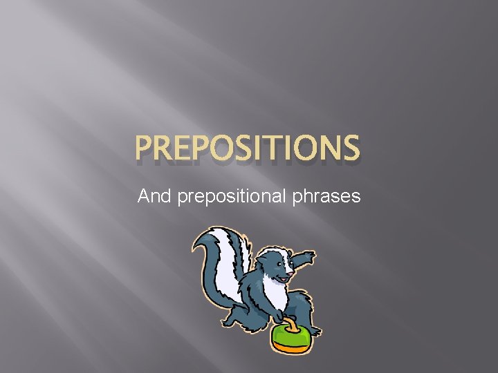 PREPOSITIONS And prepositional phrases 