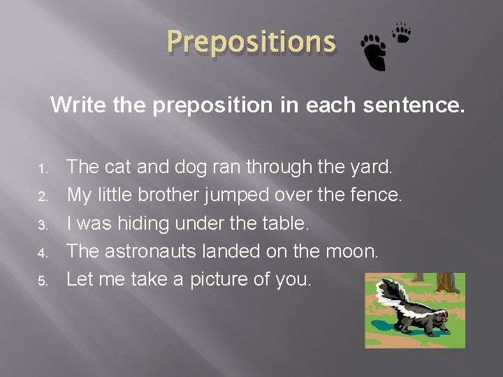 Prepositions Write the preposition in each sentence. 1. 2. 3. 4. 5. The cat