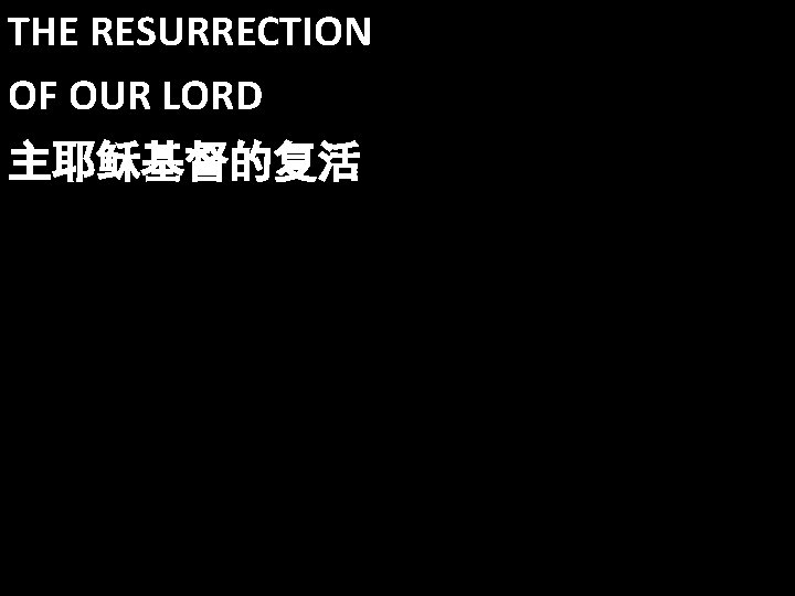 THE RESURRECTION OF OUR LORD 主耶稣基督的复活 