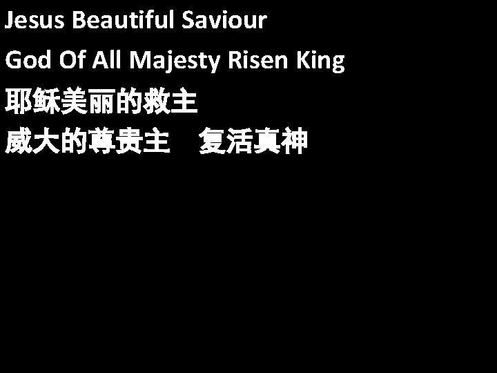 Jesus Beautiful Saviour God Of All Majesty Risen King 耶稣美丽的救主 威大的尊贵主 复活真神 