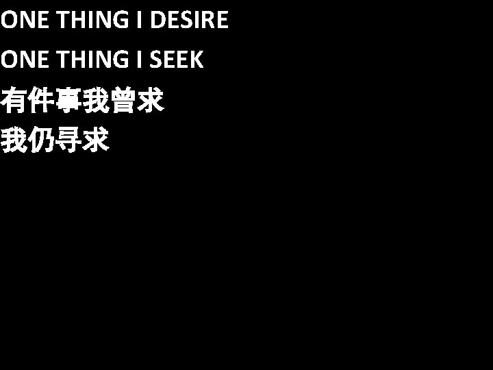 ONE THING I DESIRE ONE THING I SEEK 有件事我曾求 我仍寻求 