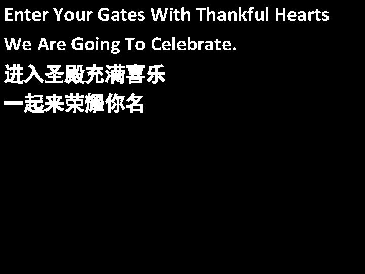 Enter Your Gates With Thankful Hearts We Are Going To Celebrate. 进入圣殿充满喜乐 一起来荣耀你名 
