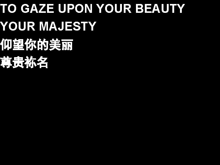 TO GAZE UPON YOUR BEAUTY YOUR MAJESTY 仰望你的美丽 尊贵袮名 