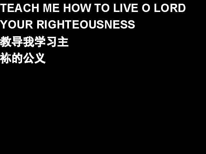 TEACH ME HOW TO LIVE O LORD YOUR RIGHTEOUSNESS 教导我学习主 袮的公义 