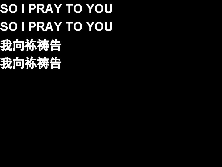 SO I PRAY TO YOU 我向袮祷告 