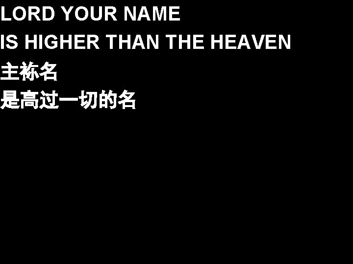 LORD YOUR NAME IS HIGHER THAN THE HEAVEN 主袮名 是高过一切的名 