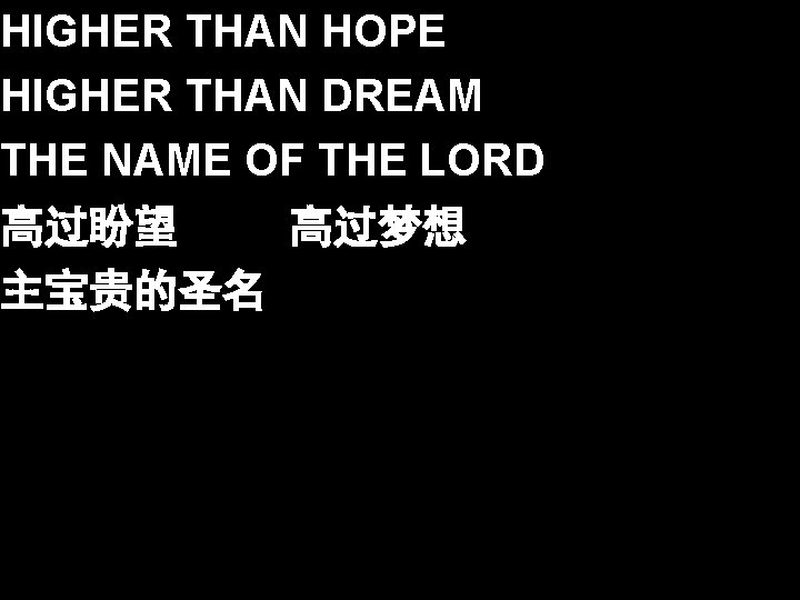 HIGHER THAN HOPE HIGHER THAN DREAM THE NAME OF THE LORD 高过盼望 高过梦想 主宝贵的圣名