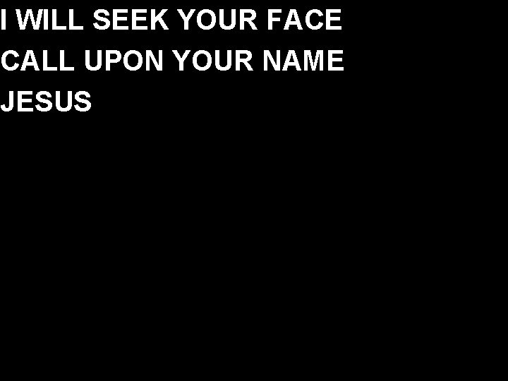 I WILL SEEK YOUR FACE CALL UPON YOUR NAME JESUS 