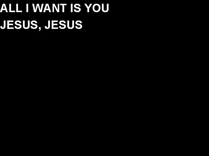 ALL I WANT IS YOU JESUS, JESUS 